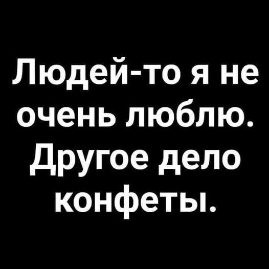 Людей-то я не очень люблю. Другое дело конфеты.