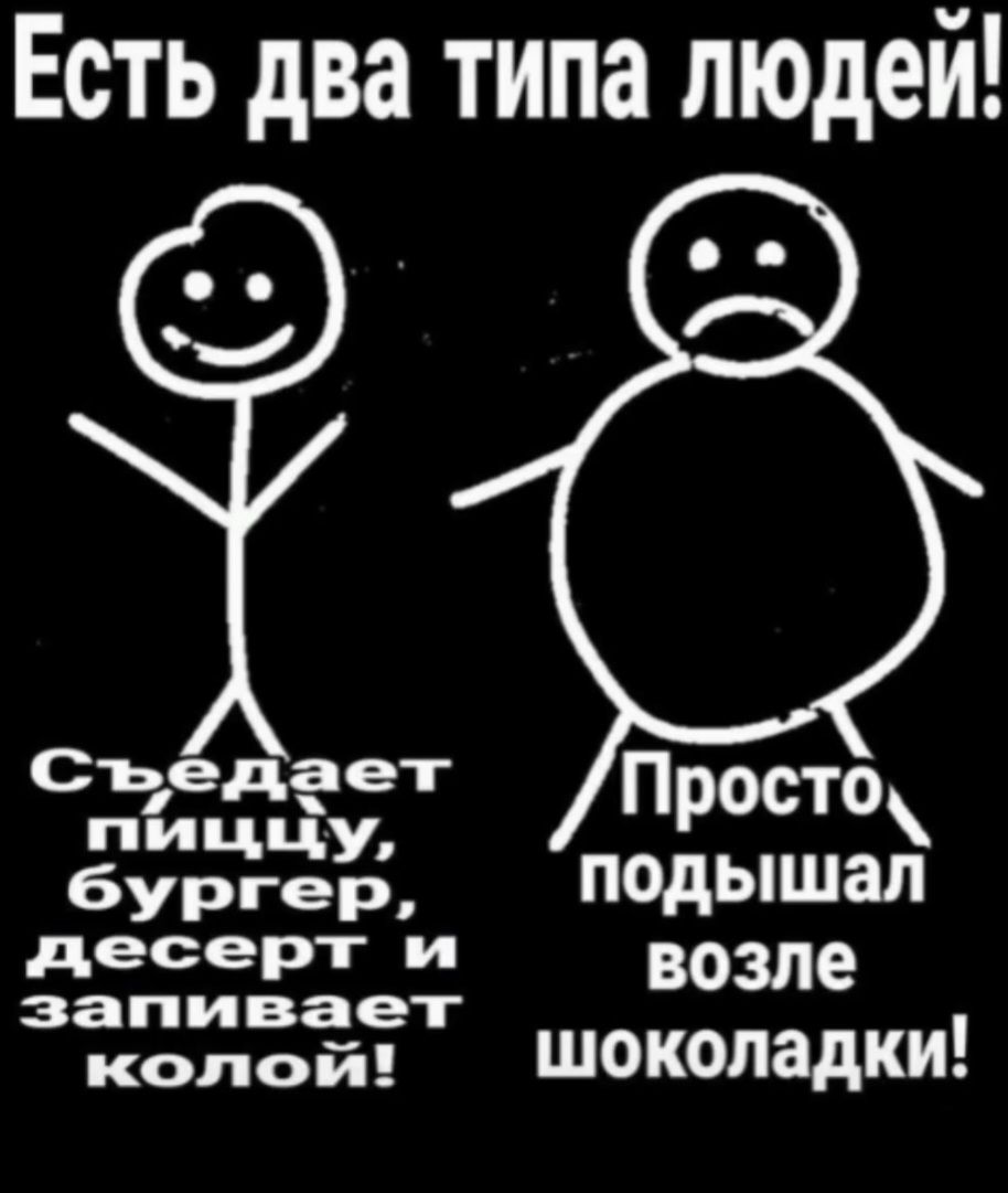 Есть два типа людей! Съедает пиццу, бургер, десерт и запивает колой! Просто подышал возле шоколадки!