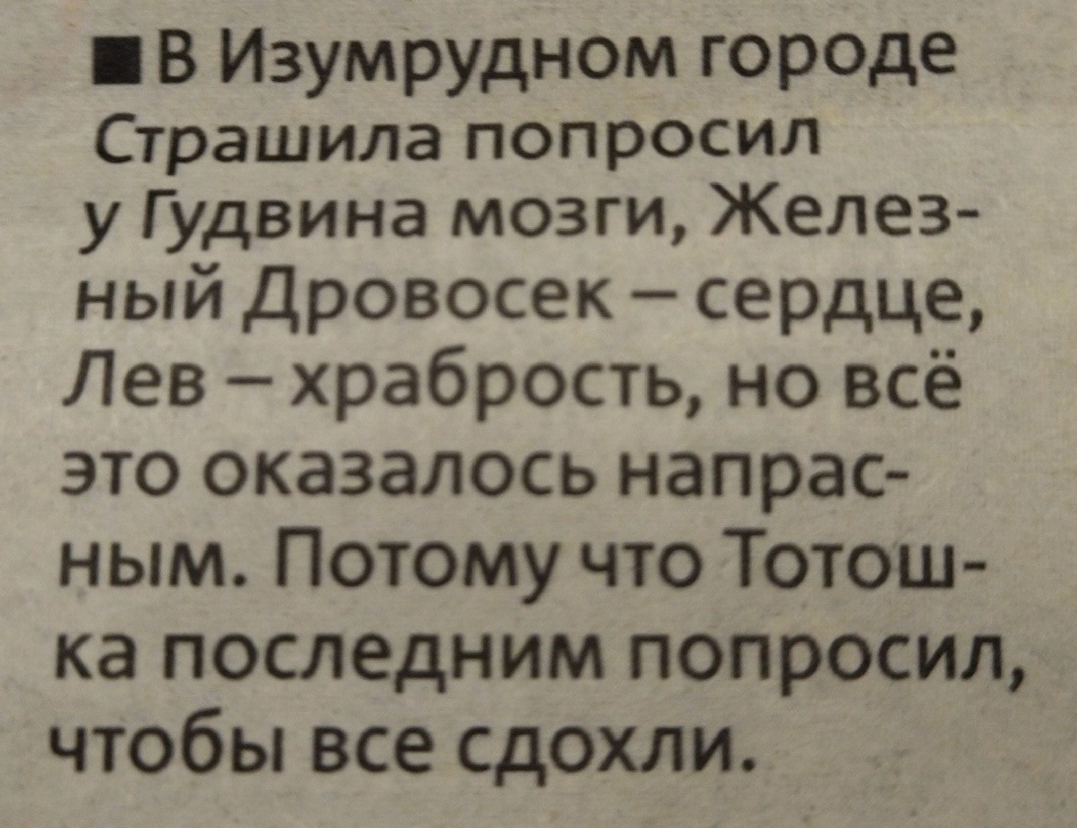 ■В Изумрудном городе Страшила попросил у Гудвина мозги, Железный Дровосек — сердце, Лев — храбрость, но всё это оказалось напрaс- ным. Потому что Тотошка последним попросил, чтобы все сдохли.