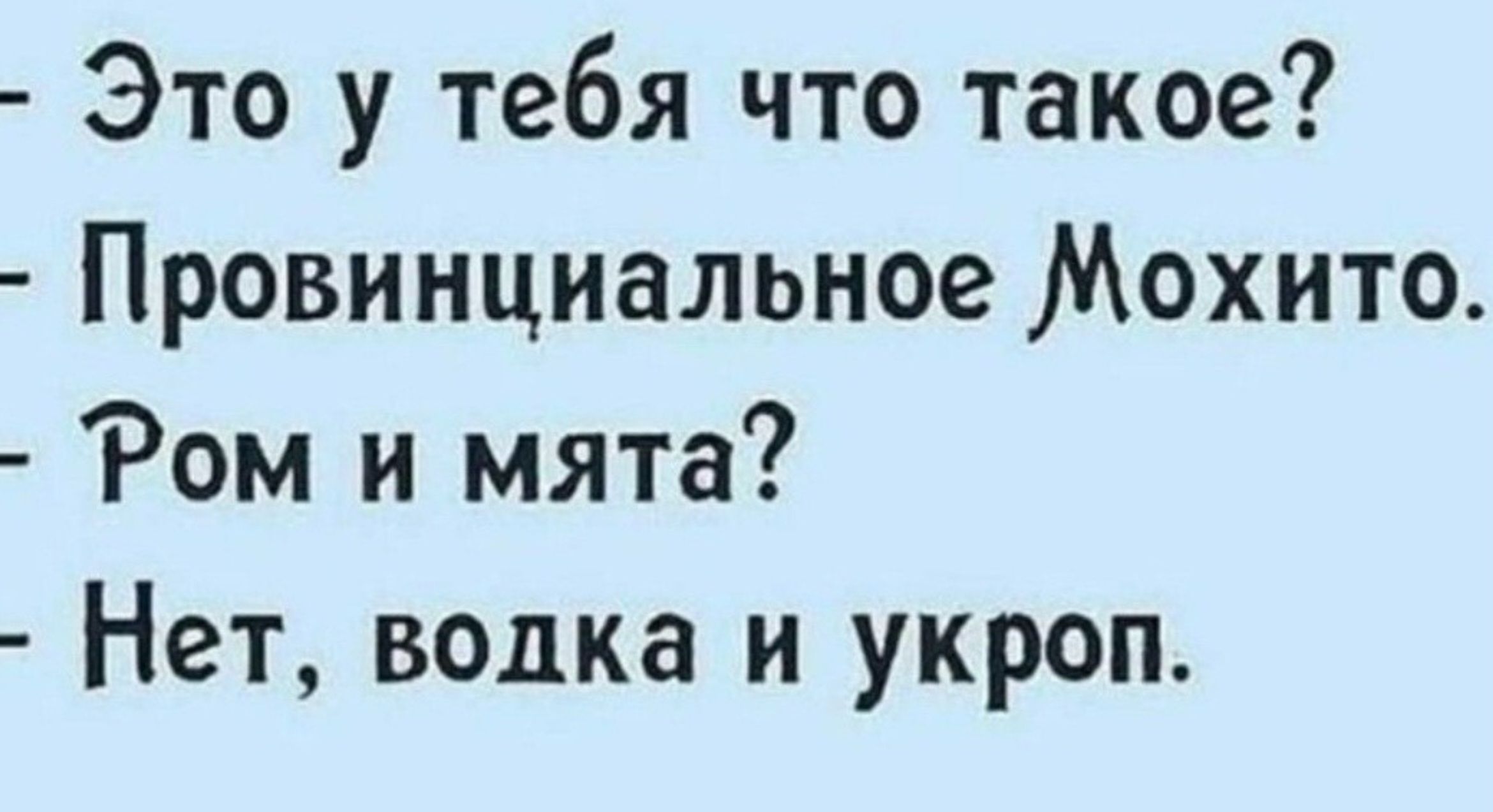 Это у тебя что такое? Провинциальное Мохито. Ром и мята? Нет, водка и укроп.