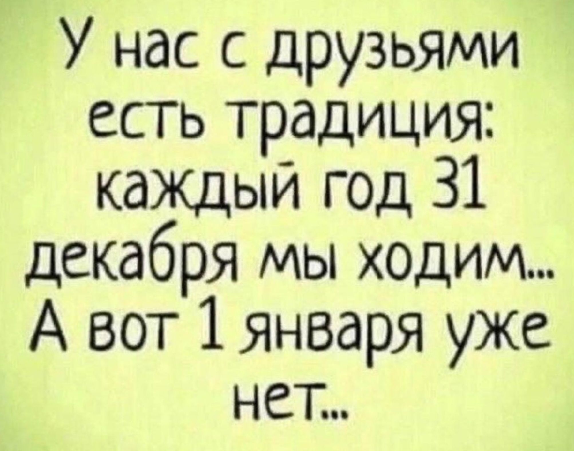 У нас с друзьями есть традиция: каждый год 31 декабря мы ходим... А вот 1 января уже нет...