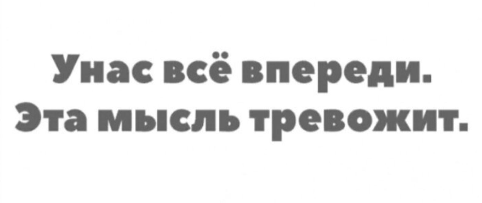 Унас всё впереди. Эта мысль тревожит.