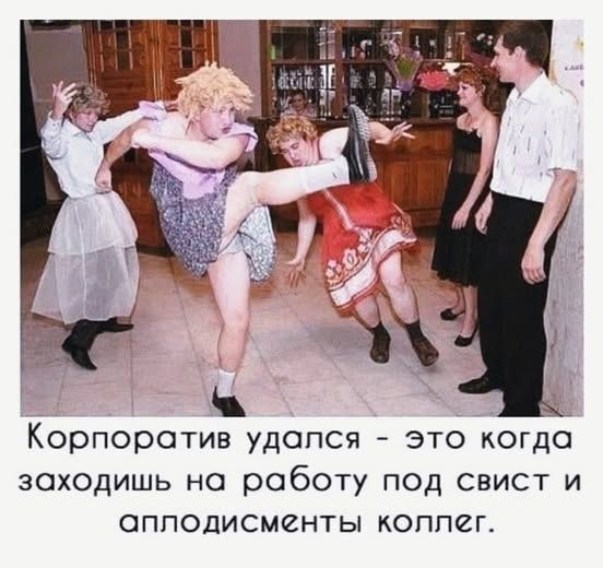Корпоратив удался - это когда заходишь на работу под свист и аплодимменты коллег.