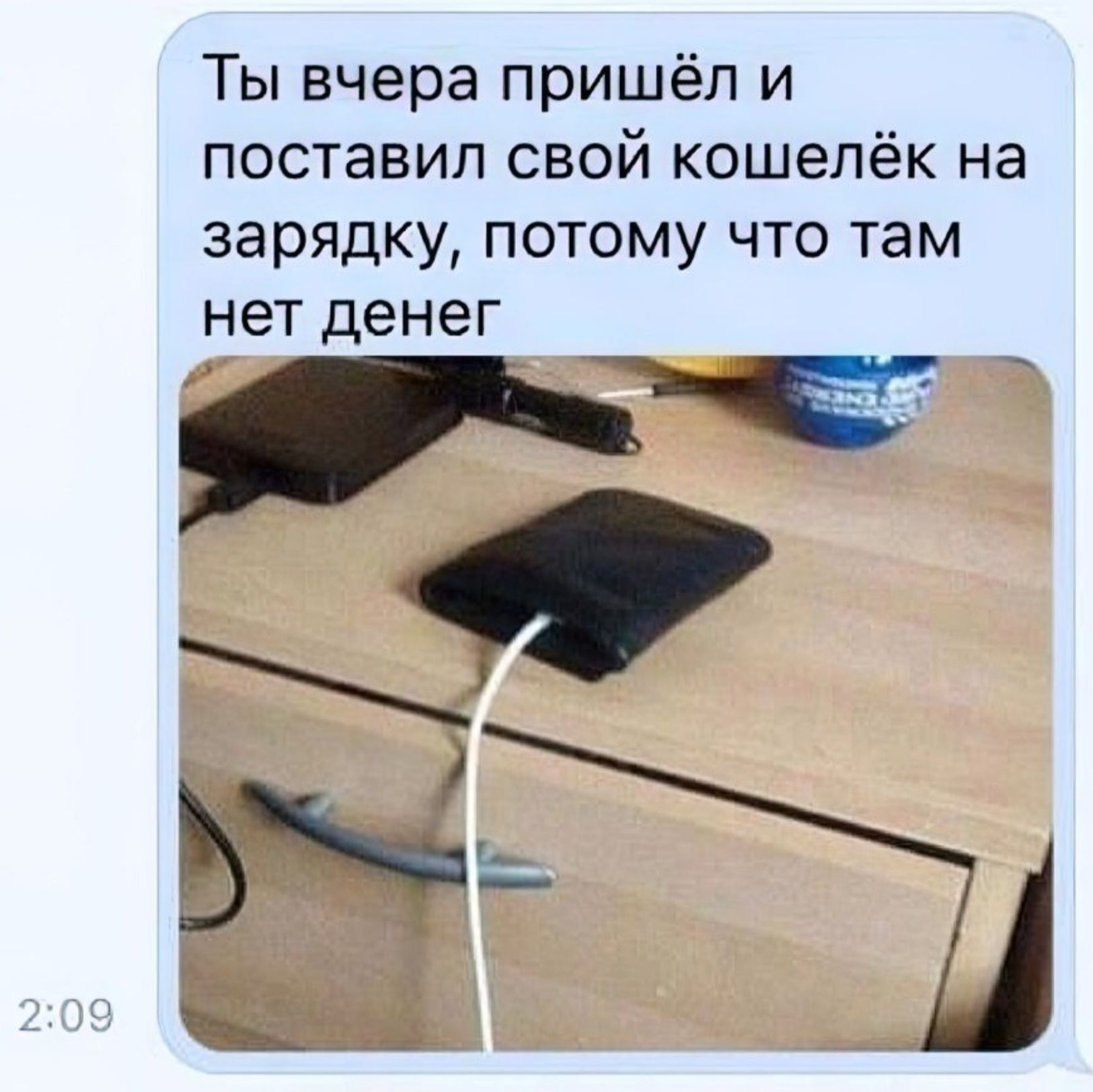 Ты вчера пришёл и поставил свой кошелёк на зарядку, потому что там нет денег