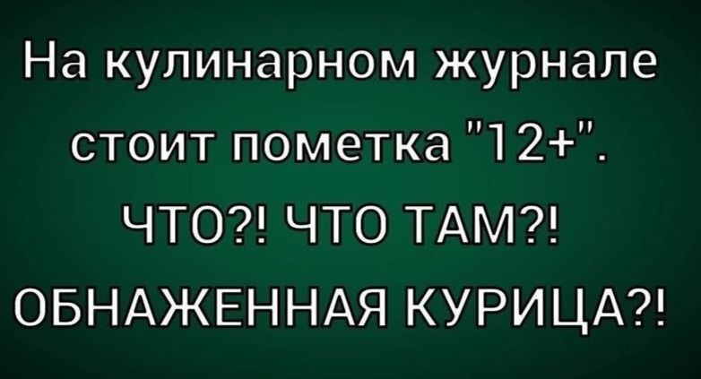На кулинарном журнале стоит пометка 12+. ЧТО?! ЧТО ТАМ?! ОБНАЖЕННАЯ КУРИЦА?!