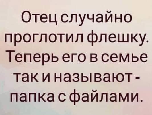 Отец случайно проглотил флешку. Теперь его в семье так и называют - папка с файлами.