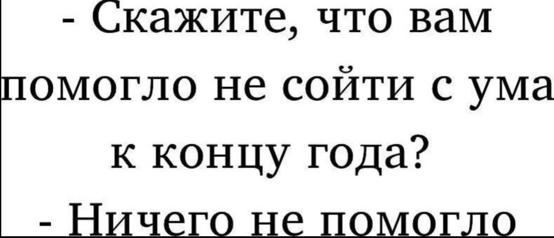 - Скажите, что вам помогло не сойти с ума к концу года?
- Ничего не помогло
