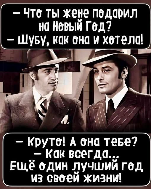 - Что ты жене подарил на Новый Год? - Шубу, как она и хотела! - Круто! А она тебе? - Как всегда... Ещё один лучший год из своей жизни!
