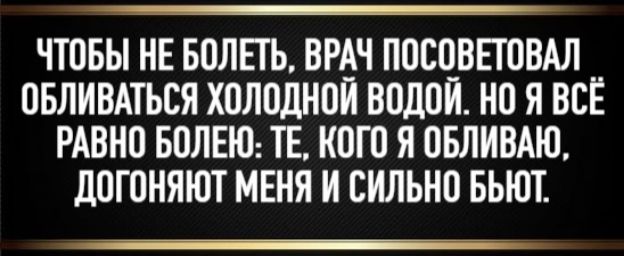 Чтобы не болеть, врач посоветовал обливатЬся холодной водой. Но я всё равно болею: те, кого я обливаю, догоняют меня и сильно бьют.