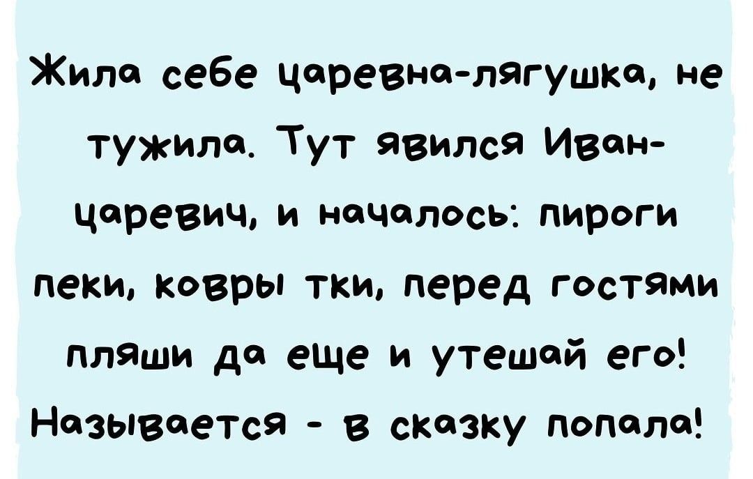 Жила себе царевна-лягушка, не тужила. Тут явился Иван-царевич, и началось: пироги пеки, ковры ткни, перед гостями пляши да еще и утешай его! Называется - в сказку попала!