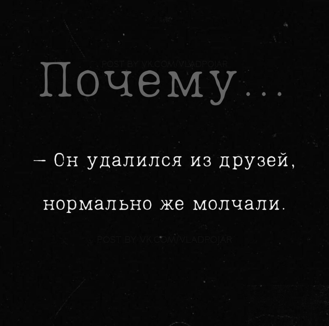 Почему... Он удалился из друзей, нормально же молчали.