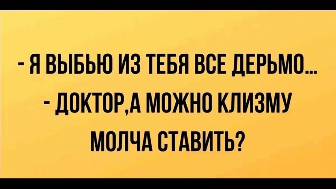 - Я выбью из тебя все дерьмо... - Доктор, а можно клизму молча ставить?