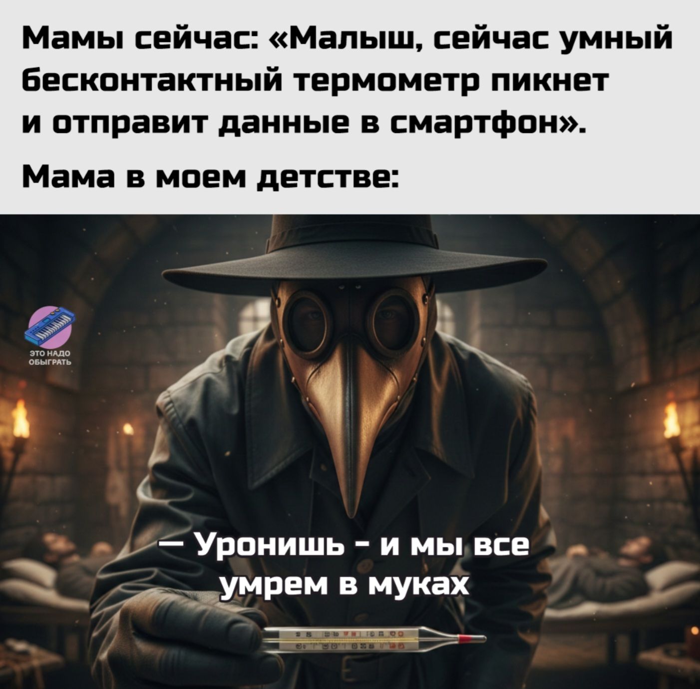Мамы сейчас: «Малыш, сейчас умный бесконтактный термометр пикнет и отправит данные в смартфон»\nМама в моём детстве:\n— Упонишь – и мы все умрём в муках