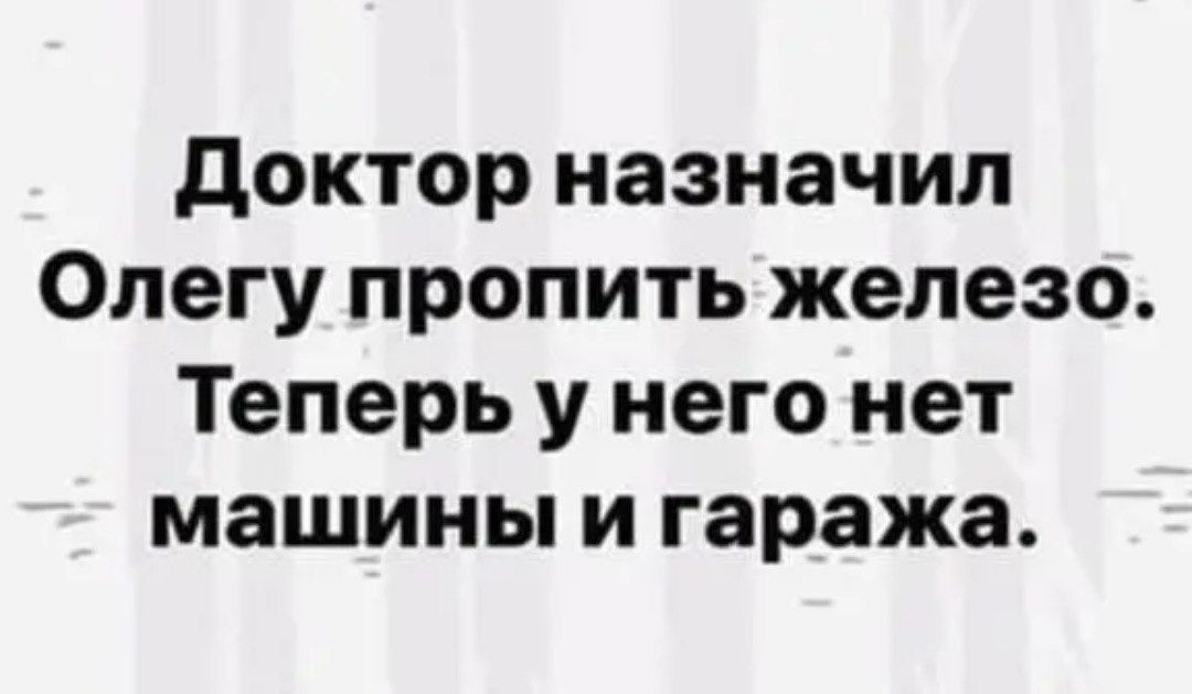 Доктор назначил Олегу пропить железо. Теперь у него нет машины и гаража.