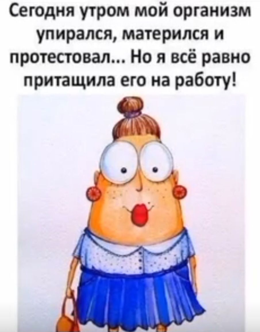 Сегодня утром мой организм упирался, матерился и протестовал... Но я всё равно приташила его на работу!