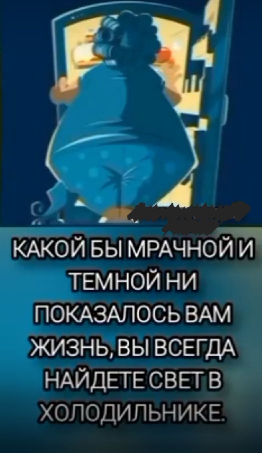 КАКОЙ БЫ МРАЧНОЙ И ТЕМНОЙ НИ ПОКАЗАЛОСЬ ВАМ ЖИЗНЬ, ВЫ ВСЕГДА НАЙДЕТЕ СВЕТ В ХОЛОДИЛЬНИКЕ.
