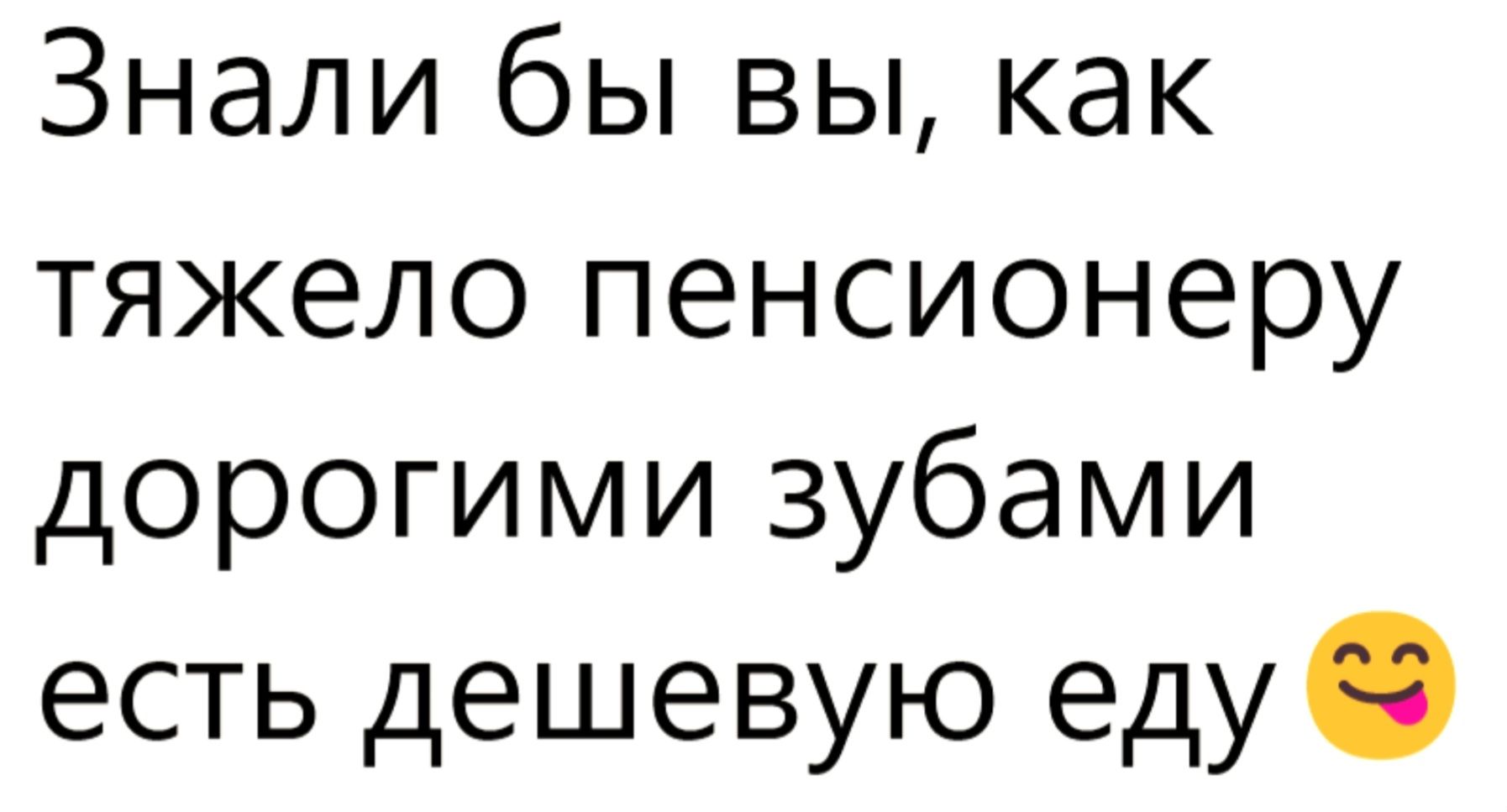 Знали бы вы, как тяжело пенсионеру дорогими зубами есть дешевую еду