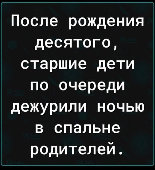 После рождения десятого, старшие дети по очереди дежурили ночью в спальне родителей.