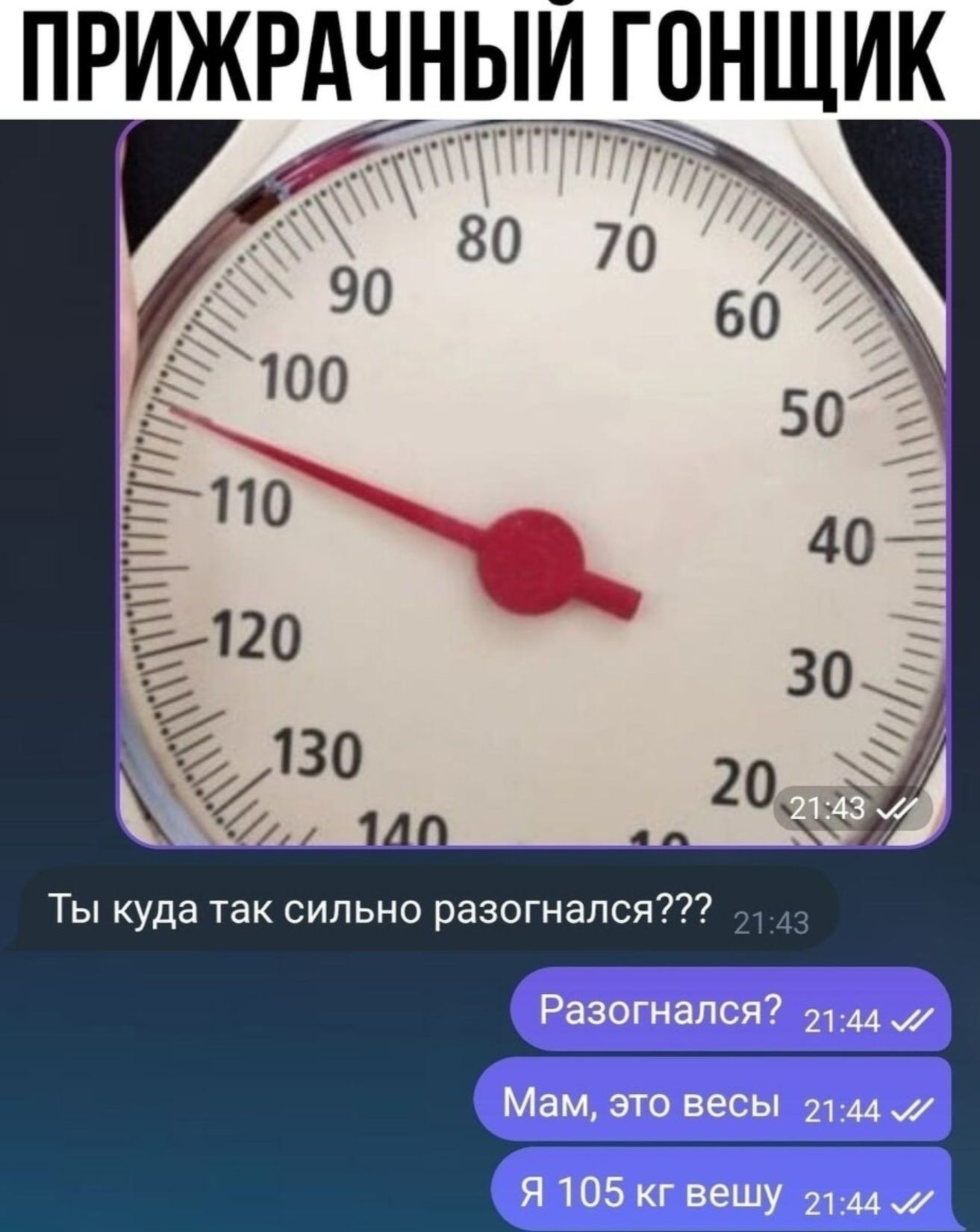 ПРИЖРАЧНЫЙ ГОНЩИК
Ты куда так сильно разогнался???
Разогнался?
Мам, это весы
Я 105 кг вешу