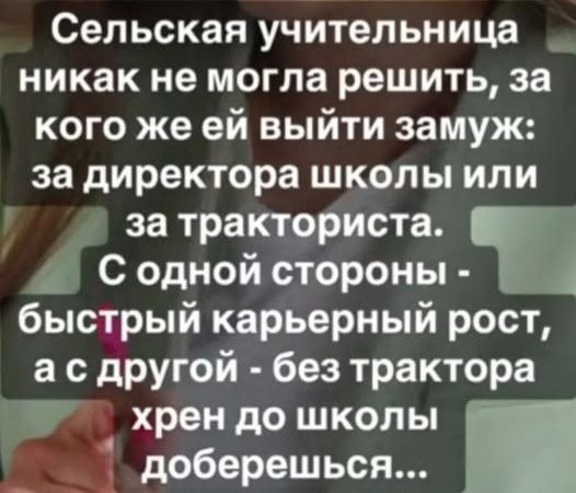 Сельская учительница никак не могла решить, за кого же ей выйти замуж: за директора школы или за тракториста. С одной стороны — быстрый карьерный рост, а с другой — без трактора хрен до школы доберешься…