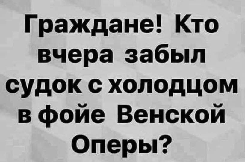 Граждане! Кто вчера забыл судок с холодцом в фойе Венской Оперы?