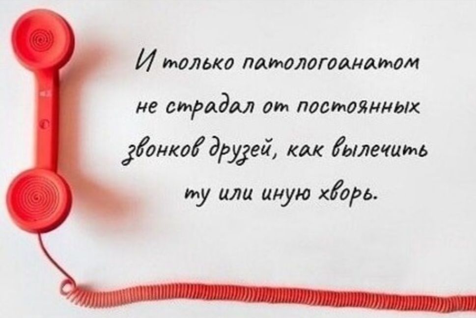 И только патологоанатом не страдал от постоянных звонков друзей, как вылечить ту или иную болезнь.