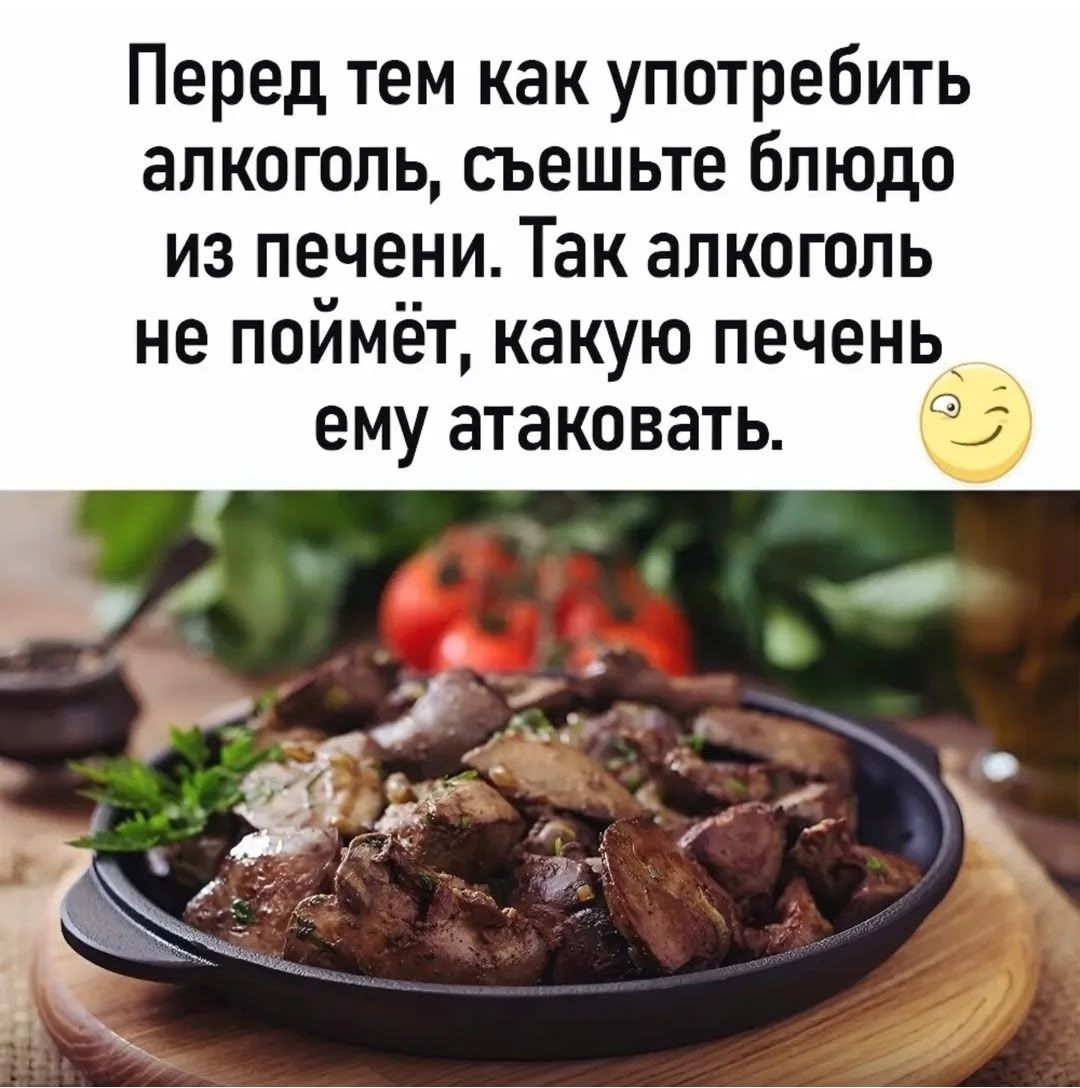 Перед тем как употребить алкоголь, съешьте блюдо из печени. Так алкоголь не поймет, какую печень ему атаковать.