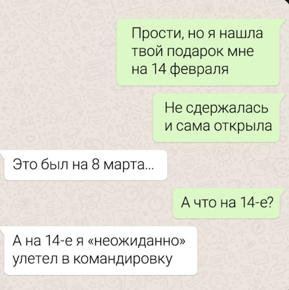 Прости, но я нашла твой подарок мне на 14 февраля. Не сдержалась и сама открыла. Это был на 8 марта... А что на 14-е? А на 14-е я «неожиданно» улетел в командировку