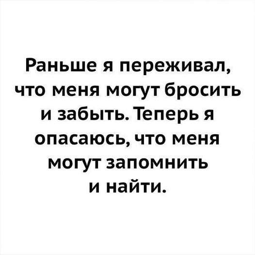 Раньше я переживал, что меня могут бросить и забыть. Теперь я опасаюсь, что меня могут запомнить и найти.