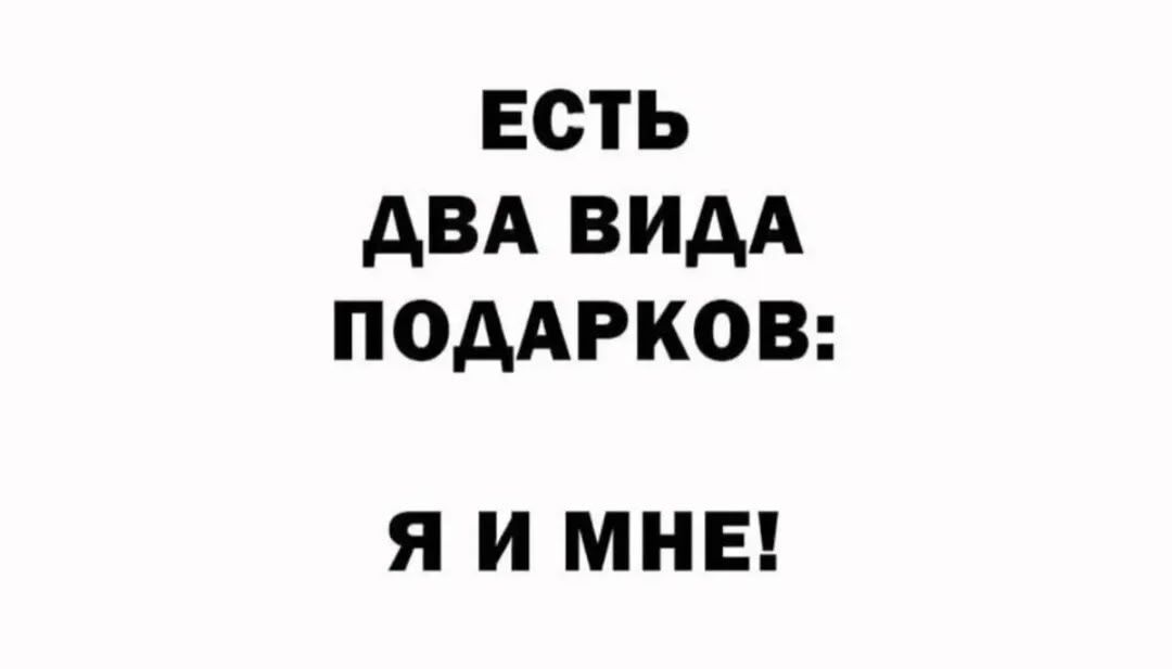 ЕСТЬ ДВА ВИДА ПОДАРКОВ: Я И МНЕ!