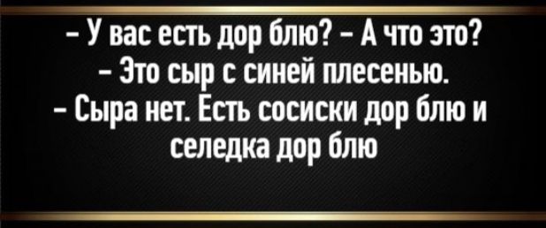 – У вас есть дор блю? – А что это? – Это сыр с синей плесенью. – Сыра нет. Есть сосиски дор блю и селедка дор блю