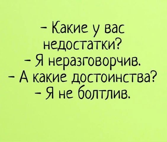 - Какие у вас недостатки?\n- Я неразговорчив.\n- А какие достоинства?\n- Я не болтлив.