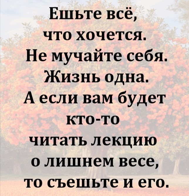 Еште всё, что хочется. Не мучайте себя. Жизнь одна. А если вам будет кто-то читать лекцию о лишнем весе, то съешьте и его.