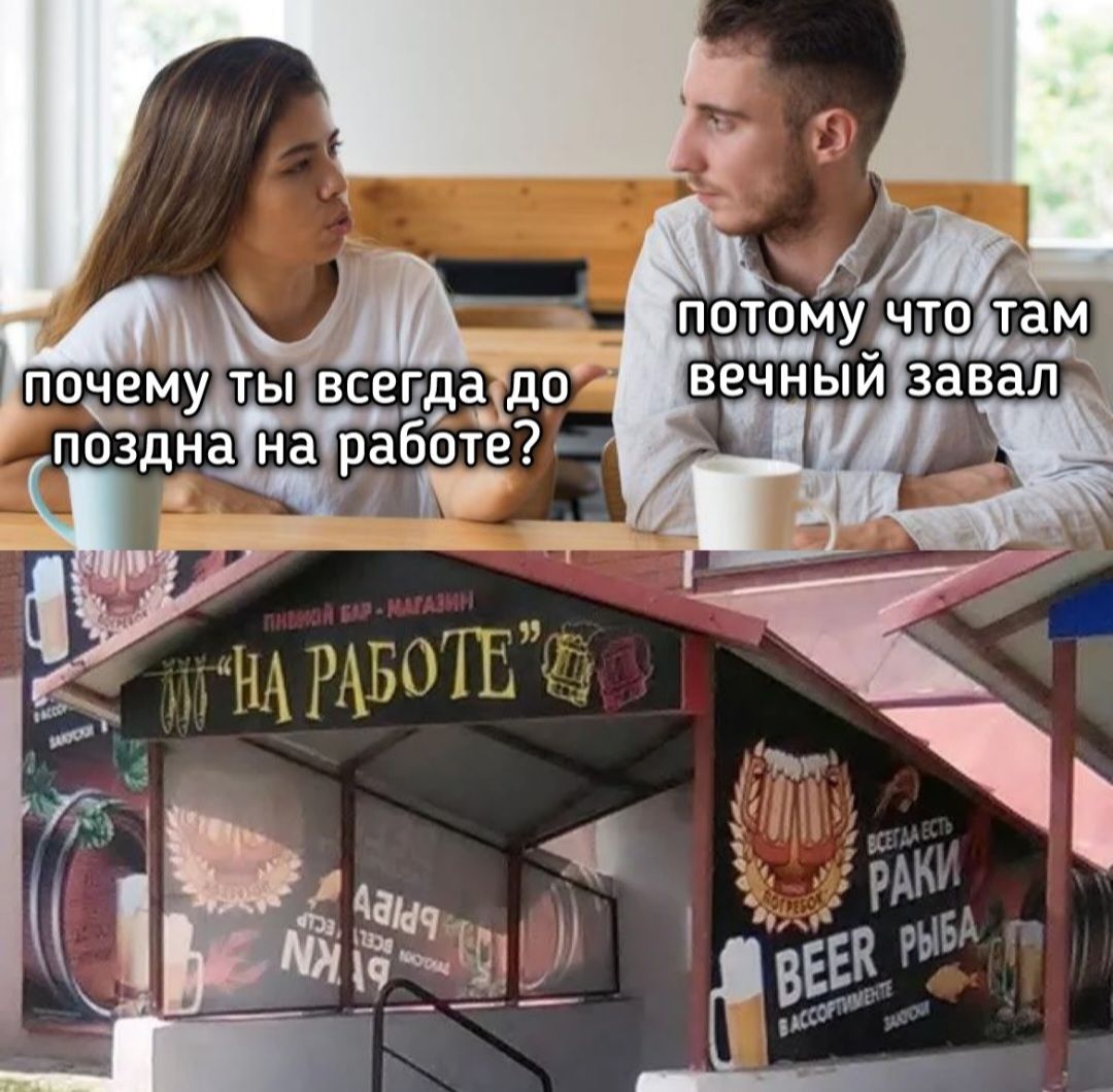 почему ты всегда до поздна на работе?
ПОТОМУ ЧТО ТАМ ВЕЧНЫЙ ЗАВАЛ