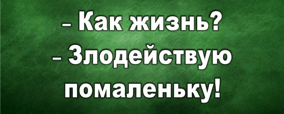 Как жизнь? Злодействую помаленьку!
