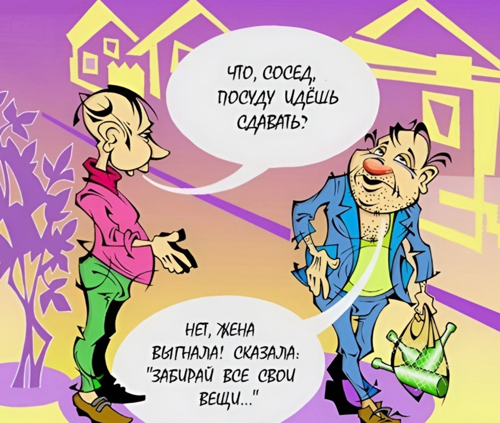 Что, сосед, посуду идешь сдавать? Нет, жена выгнала! сказала: 'забирай все свои вещи...'
