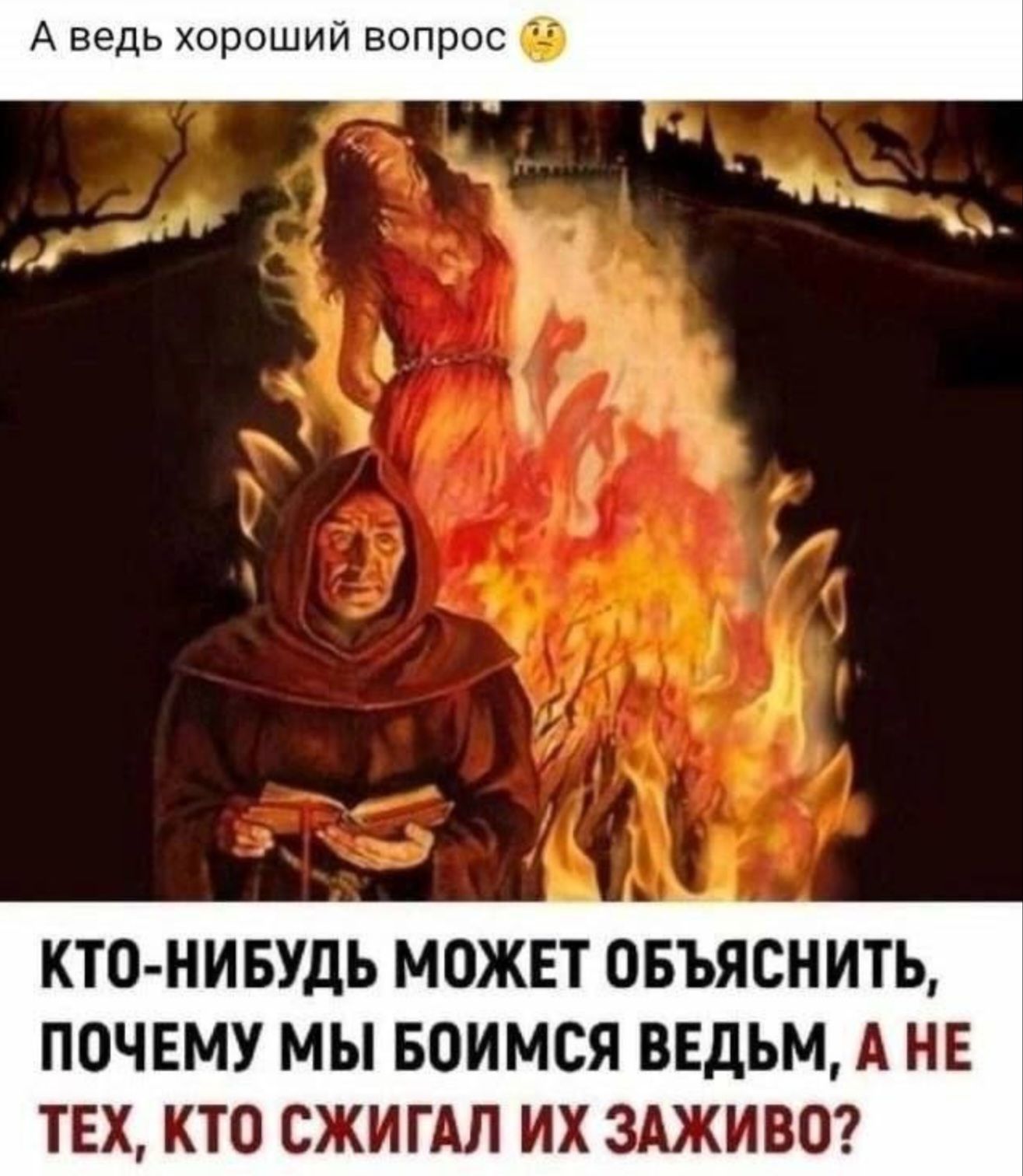 А ведь хороший вопрос 😉
КТО-НИБУДЬ МОЖЕТ ОБЪЯСНИТЬ, ПОЧЕМУ МЫ БОИМСЯ ВЕДЬМ, А НЕ ТЕХ, КТО СЖИГАЛ ИХ ЗАЖИВО?