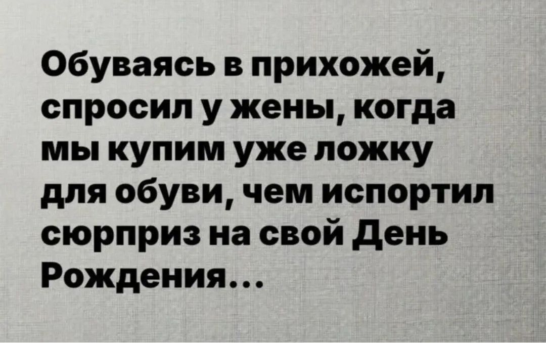 Обуваясь в прихожей, спросил у жены, когда мы купим уже ложку для обуви, чем испортил сюрприз на свой День Рождения...