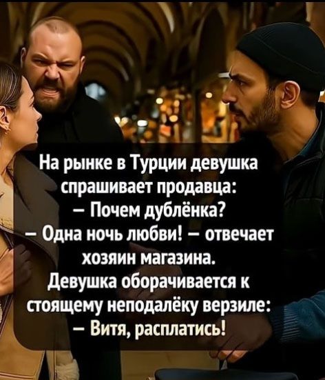 На рынке в Турции девушка спрашивает продавца: - Почему дублёнка? - Одна ночь любви! - отвечает хозяин магазина. Девушка оборачивается к стоящему неподалёку верзиле: - Витя, расплатиться!