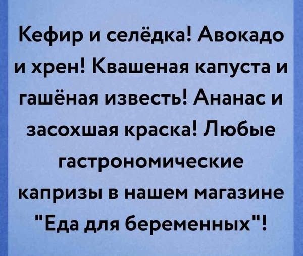 Кефир и селёдка! Авокадо и хрен! Квашеная капуста и гашёная известь! Ананас и засохшая краска! Любые гастрономические капризы в нашем магазине 