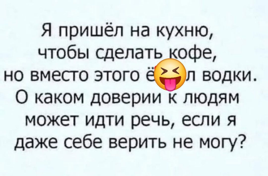 Я пришёл на кухню, чтобы сделать кофе, но вместо этого выпил водки. О каком доверии к людям может идти речь, если я даже себе верить не могу?