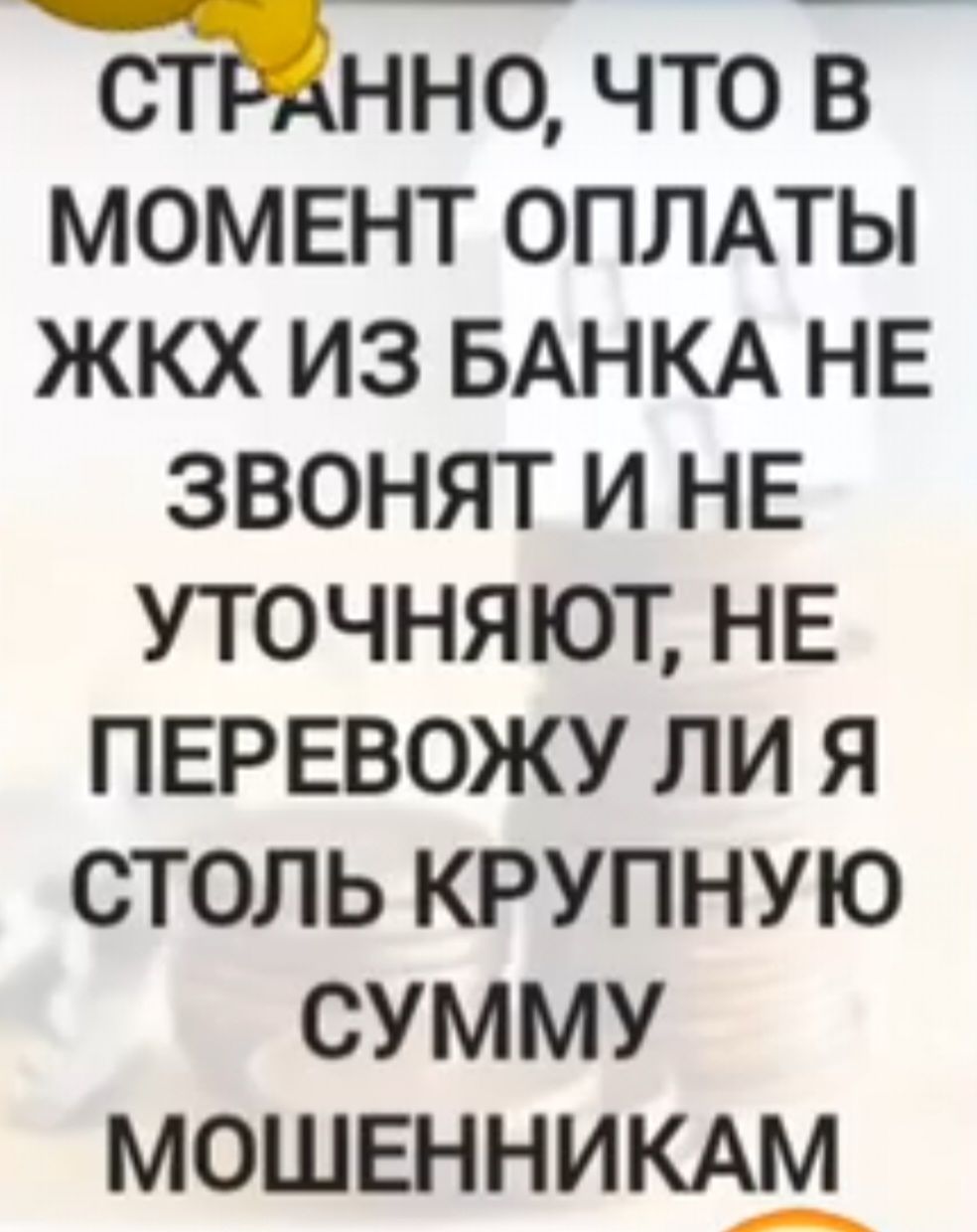 Странно, что в момент оплаты ЖКХ из банка не звонят и не уточняют, не перевожу ли я столь крупную сумму мошенникам
