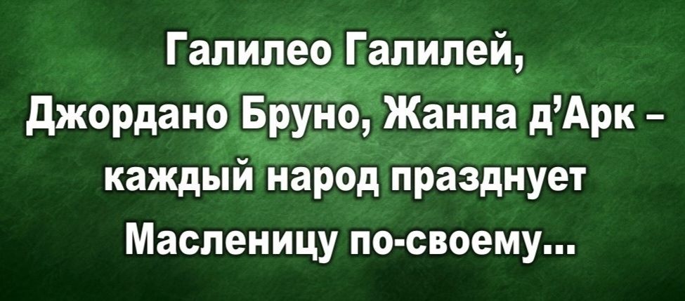 Галилео Галилей, Джордано Бруно, Жанна д'Арк – каждый народ празднует Масленицу по-своему...