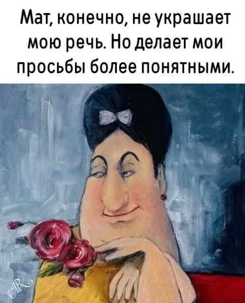 Мат, конечно, не украшает мою речь. Но делает мои просьбы более понятными.