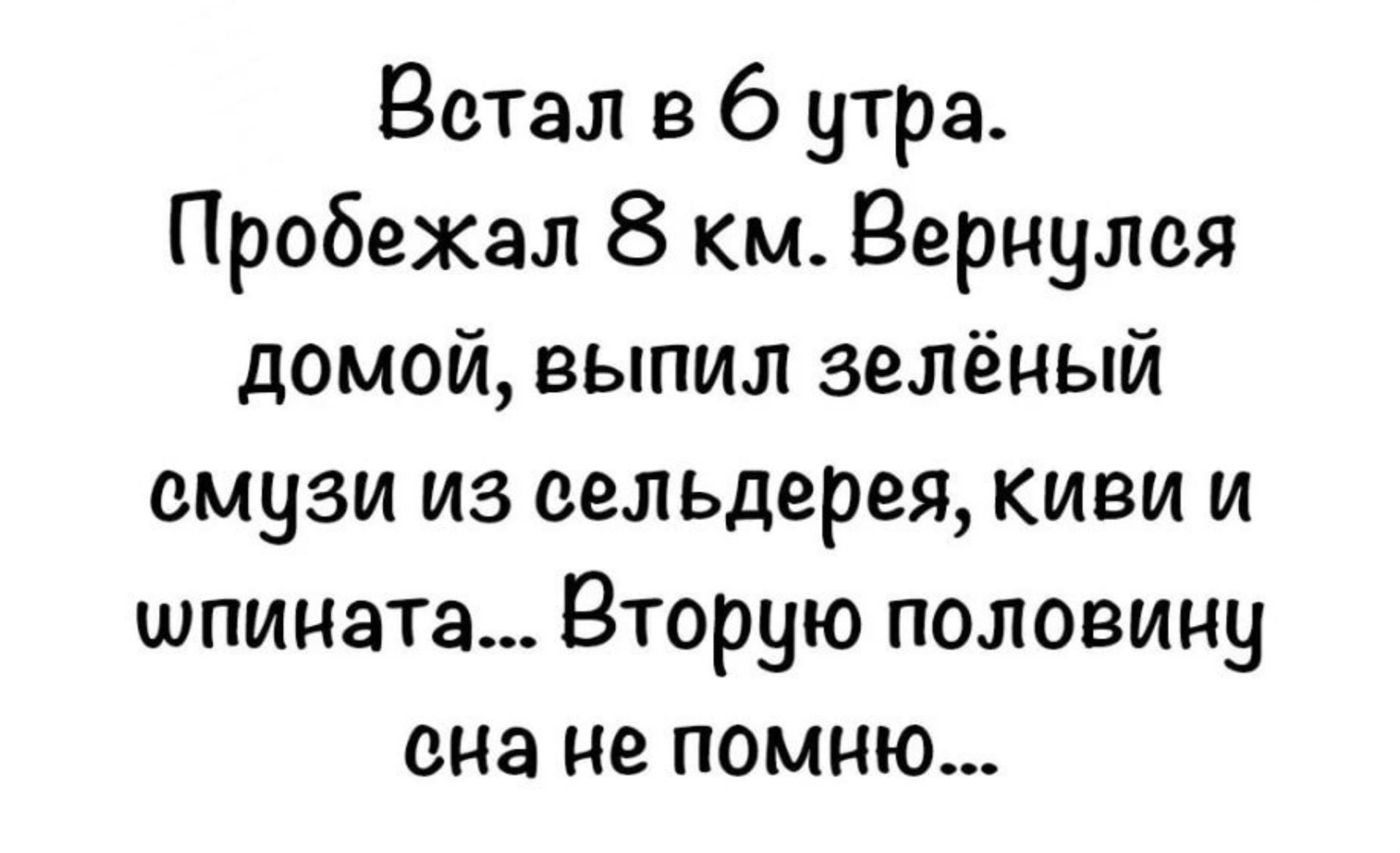 Встал в 6 утра. Побежал 8 км. Вернулся домой, выпил зелёный смузи из сельдерея, киви и шпината... Вторую половину сна я не помню...