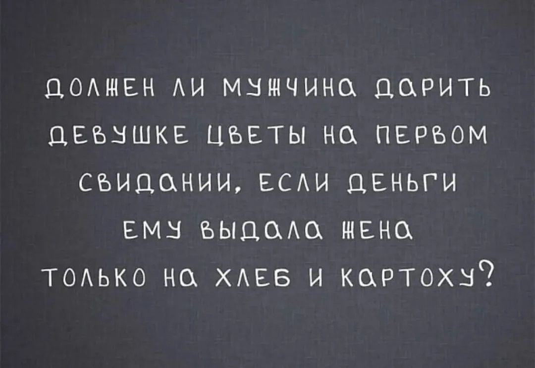 ДОЛЖЕН ЛИ МУЖЧИНА ДАРИТЬ ДЕВУШКЕ ЦВЕТЫ НА ПЕРВОМ СВИДАНИИ, ЕСЛИ ДЕНЬГИ ЕМУ ВЫДАЛА НЕ ТОЛЬКО НА ХЛЕБ И КАРТОФУ?