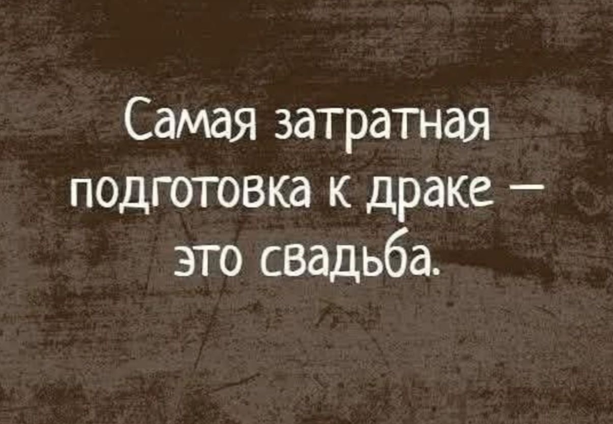 Самая затратная подготовка к драке — это свадьба.