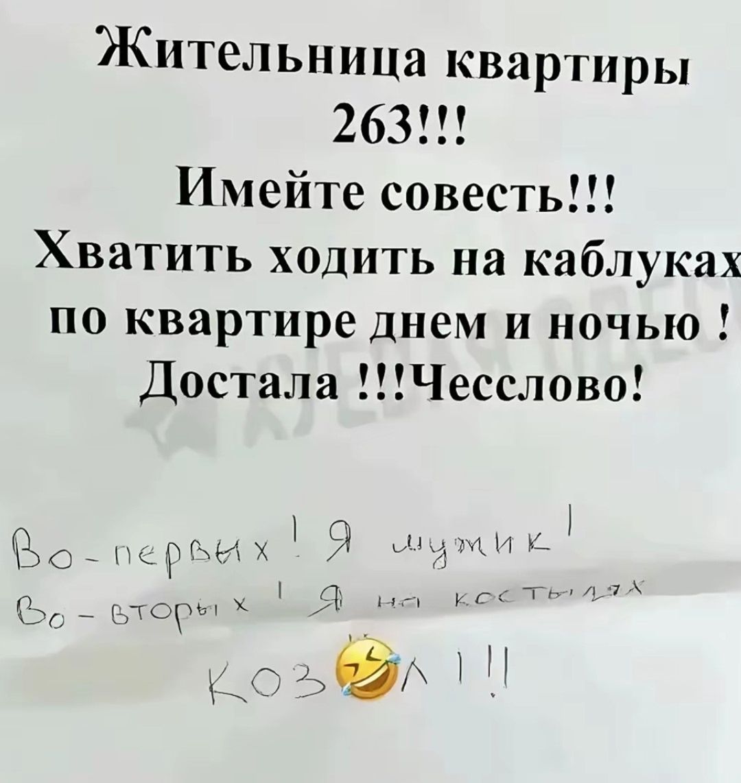 Жительница квартиры 263!!! Имейте совесть!!! Хватит ходить на каблуках по квартире днем и ночью! Достала!!! Честно слово!