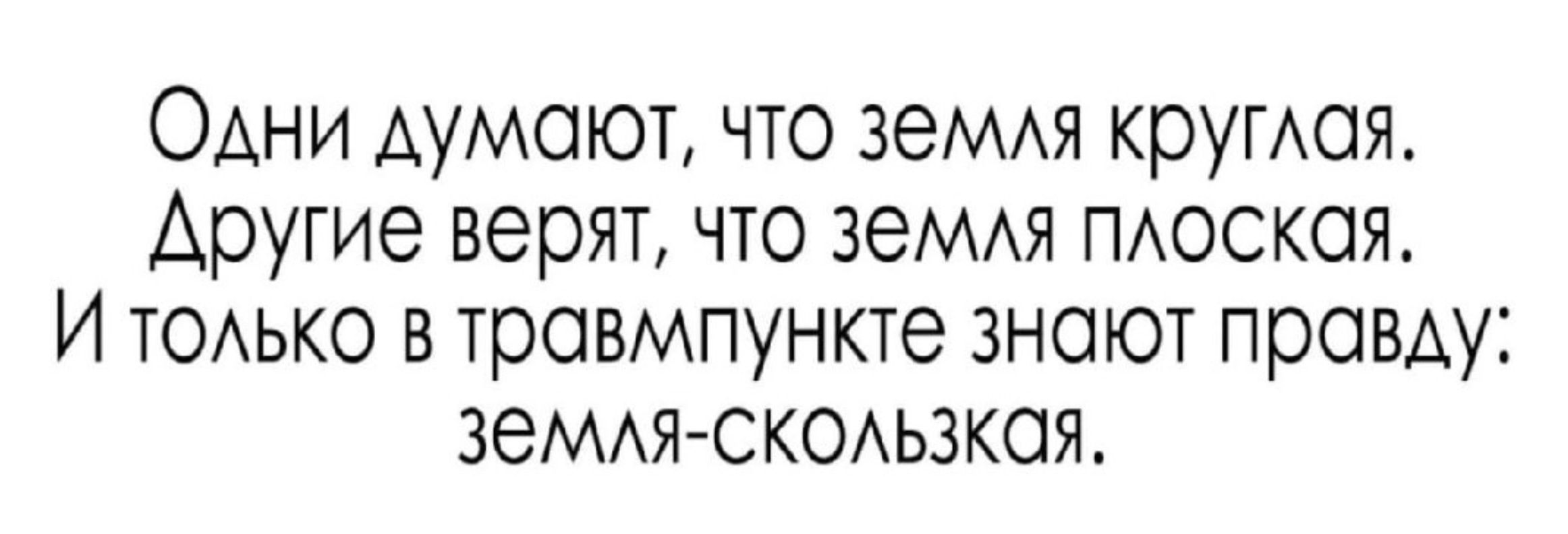 Одни думают, что земля круглая. Другие верят, что земля плоская. И только в травмпункте знают правду: земля-скользкая.