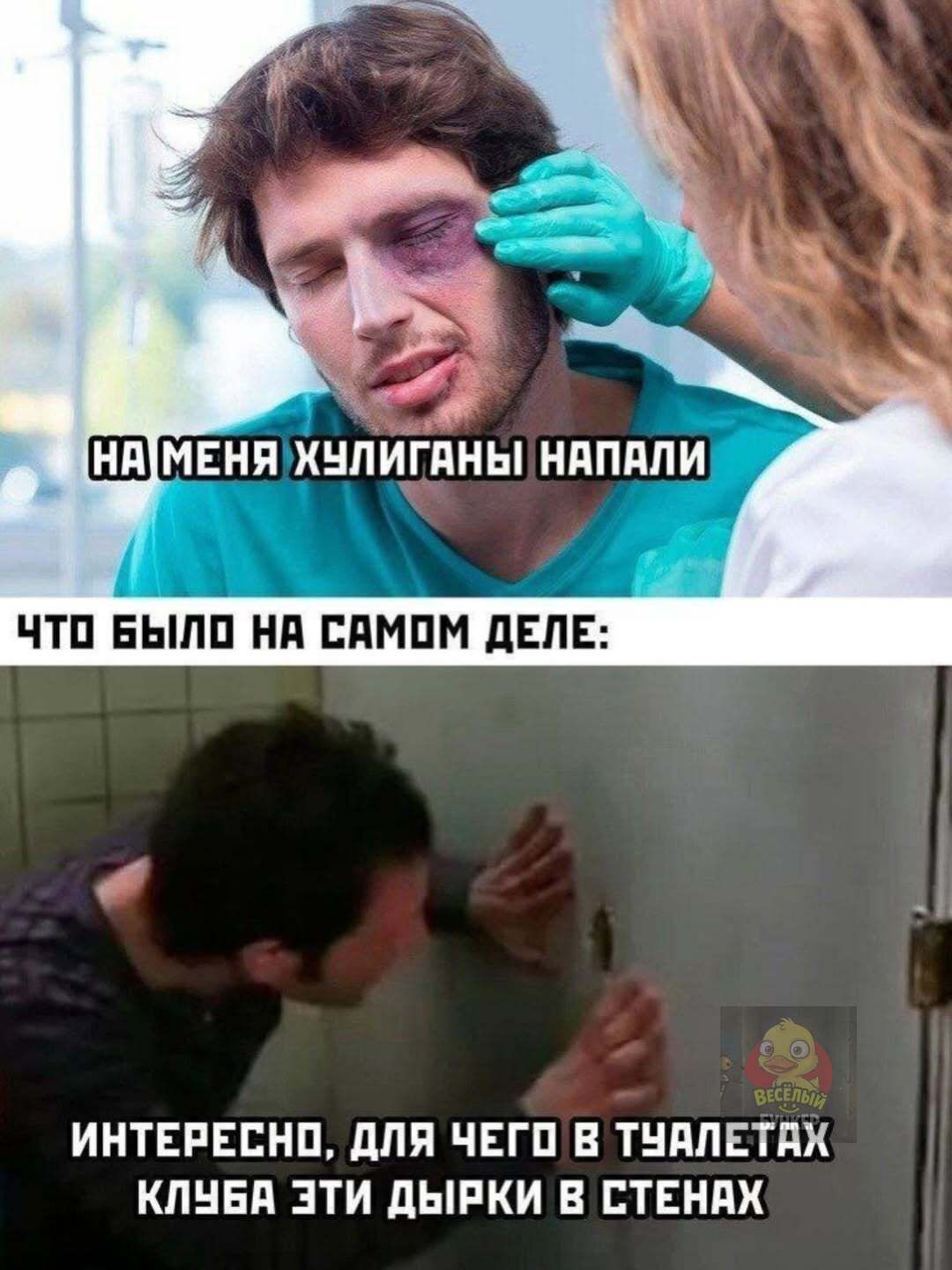 НА МЕНЯ ХУЛИГАНЫ НАПАЛИ
ЧТО БЫЛО НА САМОМ ДЕЛЕ:
ИНТЕРЕСНО, ДЛЯ ЧЕГО В ТУАЛЕТАХ КЛУБА ЭТИ ДЫРКИ В СТЕНАХ